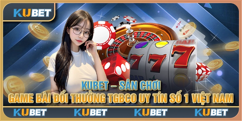 Kubet - Sân chơi game bài đổi thưởng tgbco uy tín số 1 Việt Nam