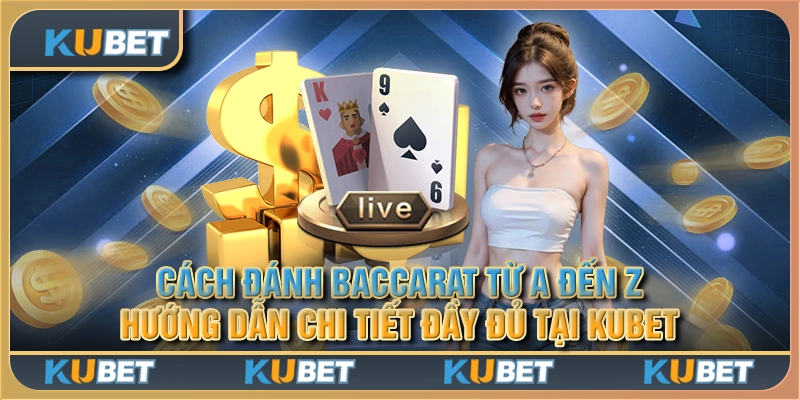 Cách đánh Baccarat từ A đến Z - Hướng dẫn chi tiết đầy đủ tại Kubet