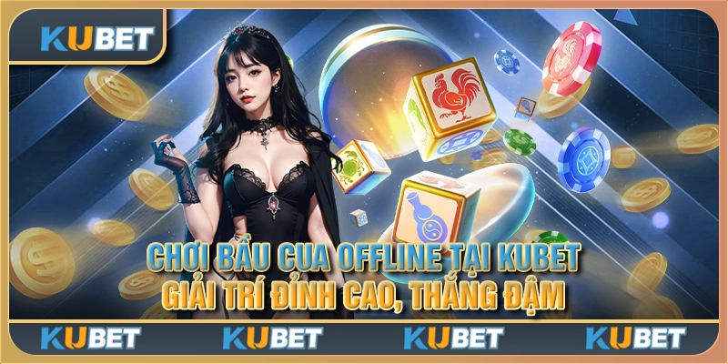 Chơi bầu cua offline tại Kubet - Giải trí đỉnh cao, thắng đậm