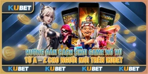 Hướng dẫn cách chơi game nổ hũ từ A - Z cho người mới trên Kubet