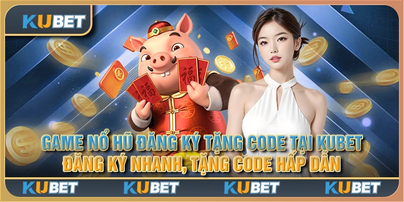 Game nổ hũ đăng ký tặng code tại Kubet - Đăng ký nhanh, tặng code hấp dẫn