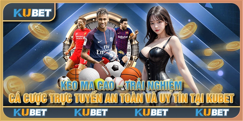 Kèo ma cao - Trải nghiệm cá cược trực tuyến an toàn và uy tín tại Kubet