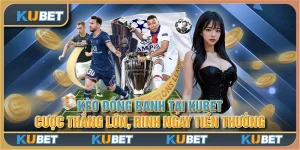 Kèo đồng banh tại Kubet - Cược thắng lớn, rinh ngay tiền thưởng