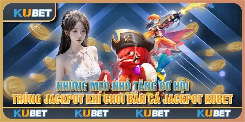 Những mẹo nhỏ tăng cơ hội trúng jackpot khi chơi bắn cá jackpot Kubet