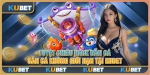 Tuyệt chiêu hack bắn cá - Săn cá không giới hạn tại Kubet