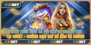 Thách thức biển cả với bắn cá hoàng kim tại Kubet - Những mẹo hay để săn cá khủng