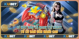 Bí mật bắn cá hack tại Kubet - Từ cơ bản đến nâng cao