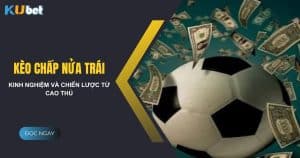 Kinh nghiệm và chiến lược chơi kèo chấp nửa trái từ cao thủ Kubet