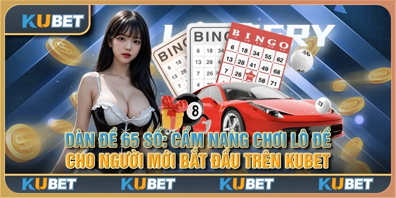 Dàn đề 65 số: Cẩm nang chơi lô đề cho người mới bắt đầu trên Kubet