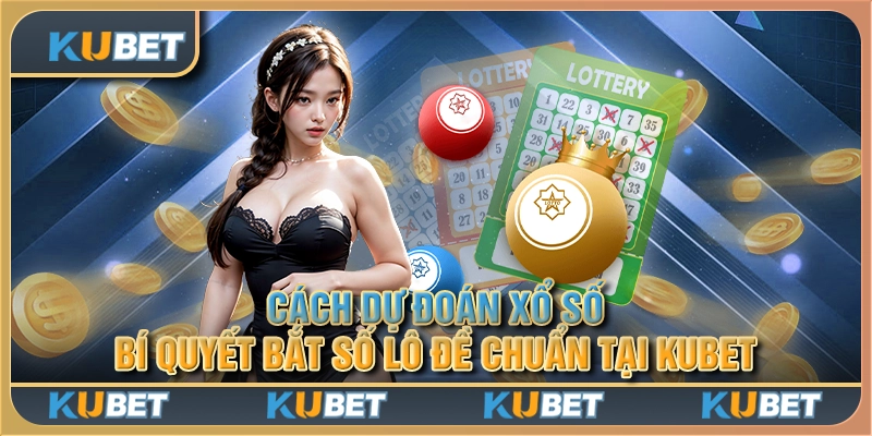 Cách dự đoán xổ số - Bí quyết bắt số lô đề chuẩn tại Kubet