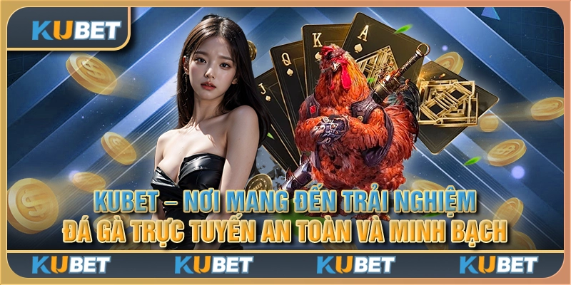 Kubet - Nơi mang đến trải nghiệm đá gà trực tuyến an toàn và minh bạch