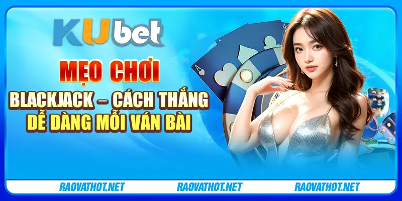 Mẹo chơi Blackjack – Cách thắng dễ dàng mỗi ván bài